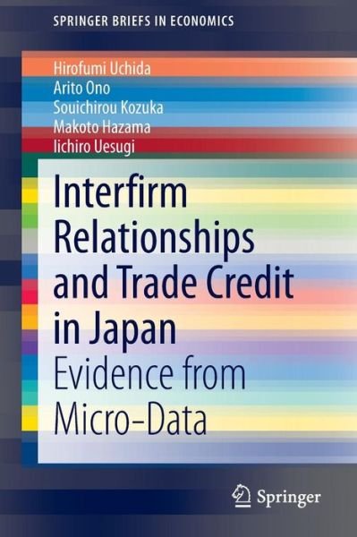 Interfirm Relationships and Trade Credit in Japan: Evidence from Micro-Data - SpringerBriefs in Economics - Hirofumi Uchida - Books - Springer Verlag, Japan - 9784431551867 - September 29, 2014