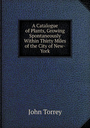 Cover for John Torrey · A Catalogue of Plants, Growing Spontaneously Within Thirty Miles of the City of New-york (Paperback Book) (2013)