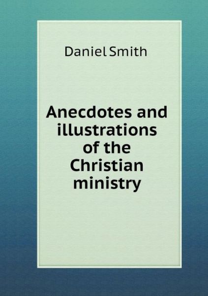 Cover for Daniel Smith · Anecdotes and Illustrations of the Christian Ministry (Paperback Book) (2014)