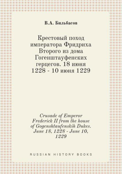 Crusade of Emperor Frederick II from the House of Gogenshtaufenskih Dukes. June 18, 1228 - June 10, 1229 - V a Bilbasov - Kirjat - Book on Demand Ltd. - 9785519421867 - maanantai 26. tammikuuta 2015