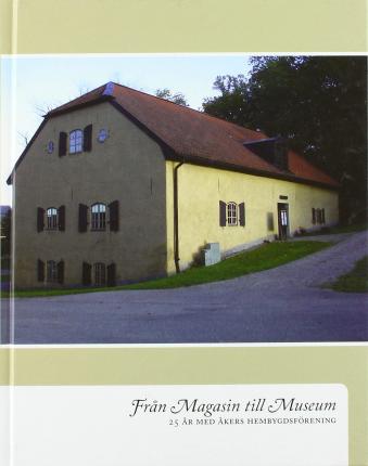 Cover for Pehr Bengtsson, Harry Lindblad, Hans Almstedt, Barbro Almstedt, Allan Engquist, Evert Lidén, Birgit Hoffman, Birger Ehn · Från magasin till museum : 25 år med Åkers hembygdsförening (Hardcover Book) (2011)