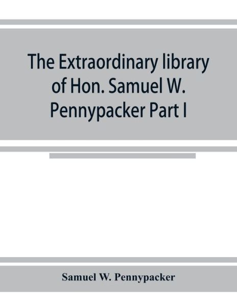 The extraordinary library of Hon. Samuel W. Pennypacker Part I - Samuel W Pennypacker - Books - Alpha Edition - 9789353924867 - November 15, 2019
