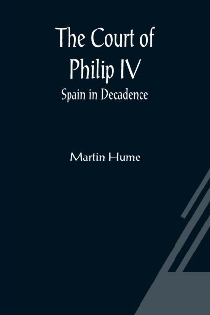 Cover for Martin Hume · The Court of Philip IV; Spain in Decadence (Paperback Book) (2021)