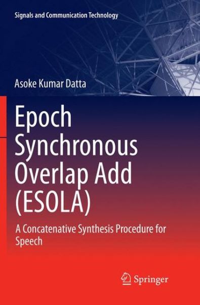 Cover for Asoke Kumar Datta · Epoch Synchronous Overlap Add (ESOLA): A Concatenative Synthesis Procedure for Speech - Signals and Communication Technology (Paperback Book) [Softcover reprint of the original 1st ed. 2018 edition] (2018)