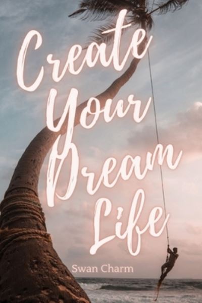 Cover for Swan Charm · Create Your Dream Life (Hardcover Book) (2021)