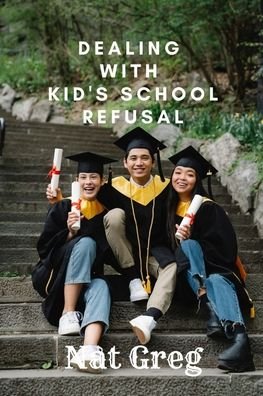 Cover for Nat Greg · Dealing with Kid's School Refusal: How Parents Can Help Their Kids to Overcome School Phobia (Paperback Bog) (2022)