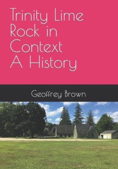 Trinity Lime Rock in Context - A History - Geoffrey Brown - Books - Independently Published - 9798406149867 - January 21, 2022