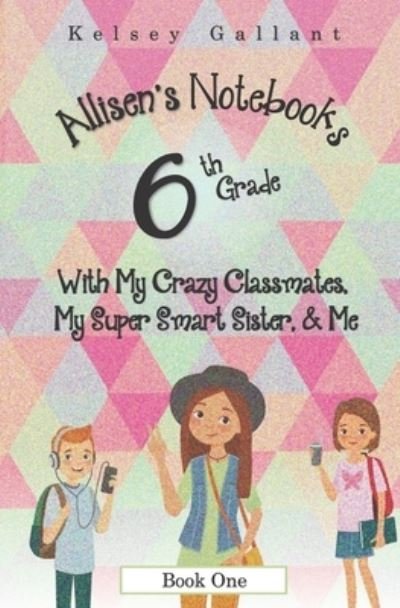 6th Grade with My Crazy Classmates, My Super Smart Sister, & Me: [Library Edition] - Allisen's Notebooks [Library] - Kelsey Gallant - Books - Independently Published - 9798468095867 - January 13, 2015