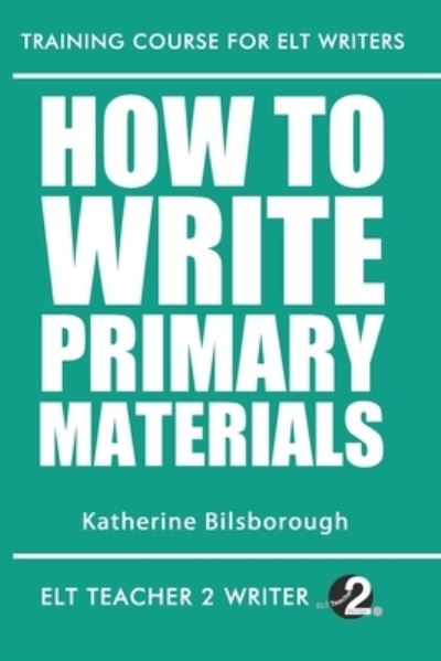 Cover for Katherine Bilsborough · How To Write Primary Materials - Training Course for ELT Writers (Paperback Book) (2020)