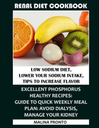 Cover for Malina Pronto · Renal Diet Cookbook: Low Sodium Diet, Lower Your Sodium Intake, Tips To Increase Flavor: Excellent Phosphorus Healthy Recipes: Guide To Quick Weekly Meal Plan: Avoid Dialysis, Manage Your Kidney (Paperback Book) (2021)