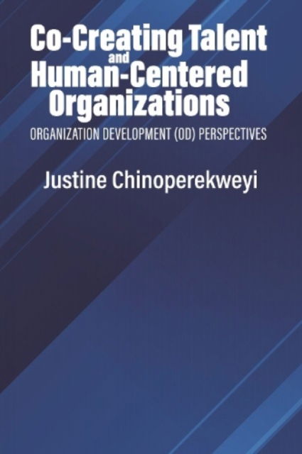 Co-Creating Talent and Human-Centered Organizations: Organization Development (OD) Perspectives - Justine Chinoperekweyi - Books - Emerald Publishing Inc - 9798887302867 - July 17, 2023