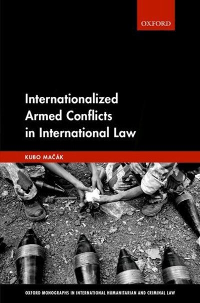 Cover for Macak, Kubo (Senior Lecturer in Law, Senior Lecturer in Law, University of Exeter) · Internationalized Armed Conflicts in International Law - Oxford Monographs in International Humanitarian &amp; Criminal Law (Hardcover Book) (2018)