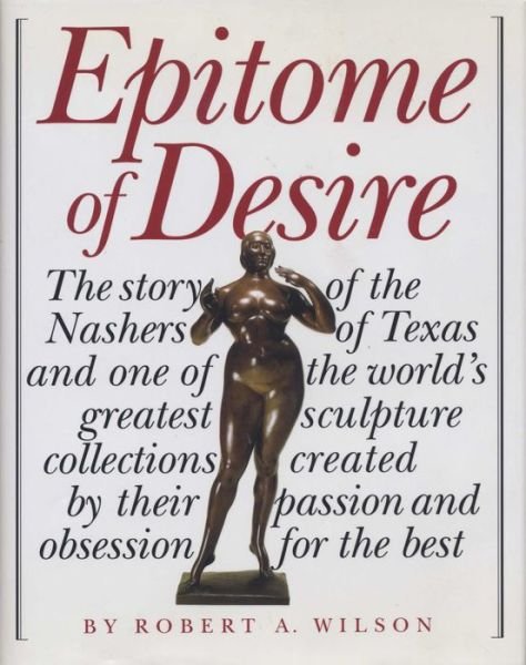 Epitome of Desire: The Story of the Nashers of Texas and One of the World's Greatest Sculpture Collections Created by Their Passion and Obsession for the Best - Robert A. Wilson - Bücher - University of Texas Press - 9780292702868 - 1. Oktober 2003