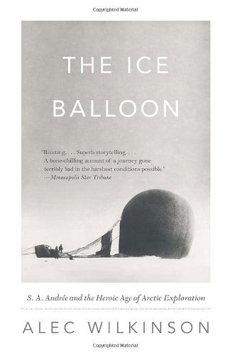 Cover for Alec Wilkinson · The Ice Balloon: S. A. Andree and the Heroic Age of Arctic Exploration (Vintage) (Paperback Book) (2013)