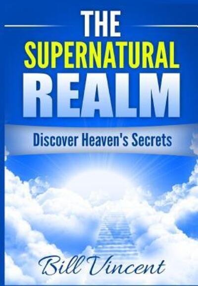 Cover for Bill Vincent · The Supernatural Realm : Discover Heaven's Secrets (Hardcover Book) (2018)