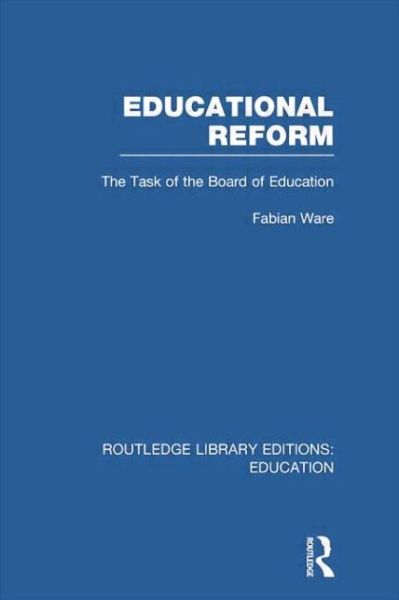 Educational Reform: The Task of the Board of Education - Routledge Library Editions: Education - Fabian Ware - Books - Taylor & Francis Ltd - 9780415750868 - March 25, 2014