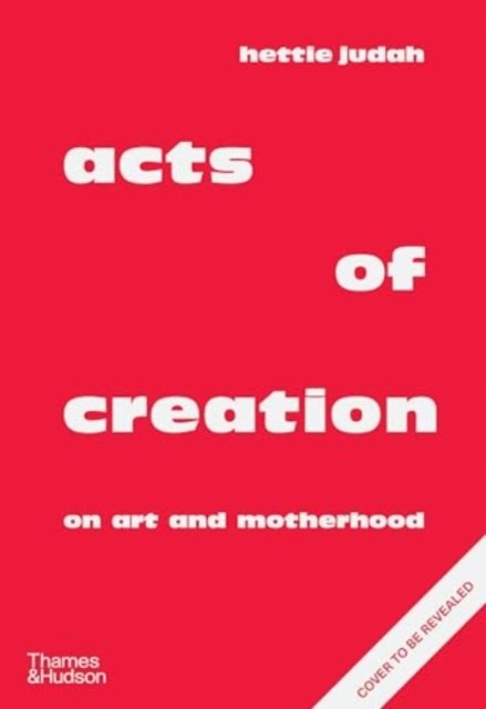 Cover for Hettie Judah · Acts of Creation: On Art and Motherhood (Gebundenes Buch) (2024)