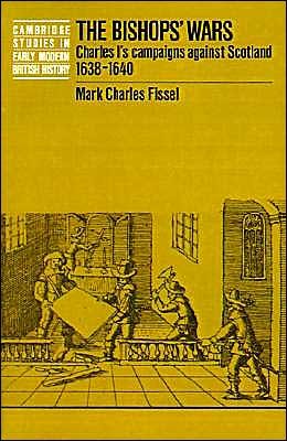 Cover for Fissel, Mark Charles (Ball State University, Indiana) · The Bishops' Wars: Charles I's Campaigns against Scotland, 1638-1640 - Cambridge Studies in Early Modern British History (Paperback Book) (1994)