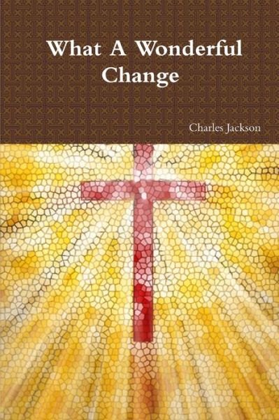 What a Wonderful Change - Charles - Bøger - lulu.com - 9780557177868 - 27. oktober 2009