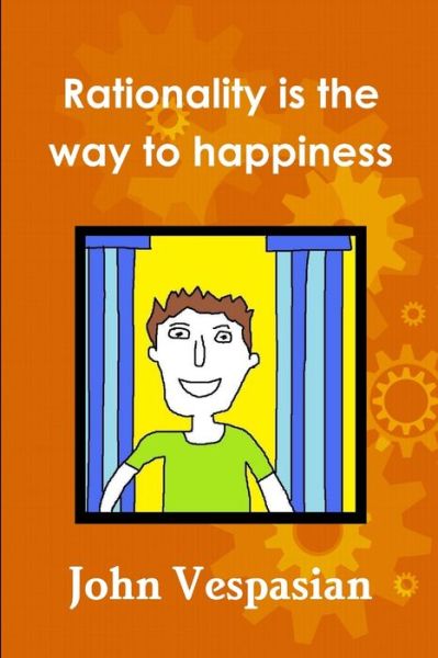 Cover for John Vespasian · Rationality Is the Way to Happiness (Book) (2009)