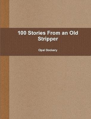100 Stories from an Old Stripper - Opal Dockery - Livres - Lulu Press, Inc. - 9780557599868 - 9 août 2010