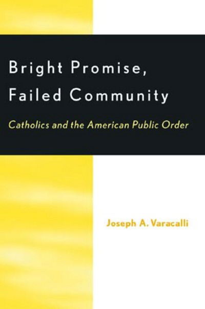 Cover for Joseph A. Varacalli · Bright Promise, Failed Community: Catholics and the American Public Order (Hardcover Book) (2000)