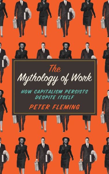 The Mythology of Work: How Capitalism Persists Despite Itself - Peter Fleming - Libros - Pluto Press - 9780745334868 - 20 de mayo de 2015