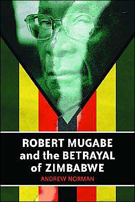 Robert Mugabe and the Betrayal of Zimbabwe - Andrew Norman - Books - McFarland & Co Inc - 9780786416868 - February 22, 2004