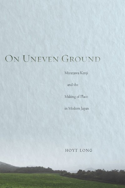 Cover for Hoyt Long · On Uneven Ground: Miyazawa Kenji and the Making of Place in Modern Japan (Hardcover Book) (2011)