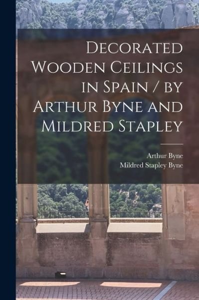 Decorated Wooden Ceilings in Spain / by Arthur Byne and Mildred Stapley - Arthur 1883-1935 Byne - Livros - Legare Street Press - 9781013834868 - 9 de setembro de 2021