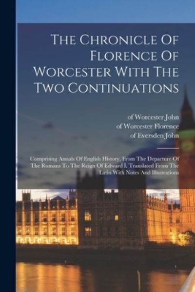 Cover for Of Worcester D. 1118 Florence · Chronicle of Florence of Worcester with the Two Continuations; Comprising Annals of English History, from the Departure of the Romans to the Reign of Edward I. Translated from the Latin with Notes and Illustrations (Book) (2022)