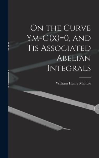 Cover for Maltbie William Henry · On the Curve Ym-G (x)=0, and Tis Associated Abelian Integrals (Book) (2022)