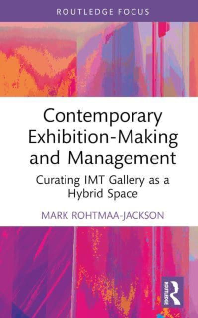 Cover for Rohtmaa-Jackson, Mark (Northumbria University, UK) · Contemporary Exhibition-Making and Management: Curating IMT Gallery as a Hybrid Space - Routledge Focus on the Global Creative Economy (Hardcover Book) (2023)