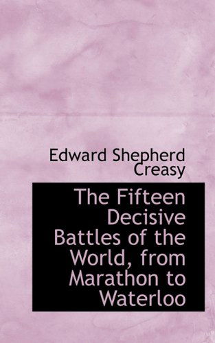 Cover for Edward Shepherd Creasy · The Fifteen Decisive Battles of the World, from Marathon to Waterloo (Paperback Book) (2009)