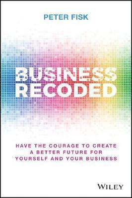 Cover for Fisk, Peter (PA Knowledge Limited, UK) · Business Recoded: Have the Courage to Create a Better Future for Yourself and Your Business (Hardcover Book) (2020)