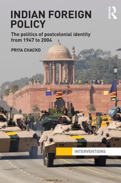 Cover for Chacko, Priya (University of Adelaide, Australia) · Indian Foreign Policy: The Politics of Postcolonial Identity from 1947 to 2004 - Interventions (Paperback Book) (2014)