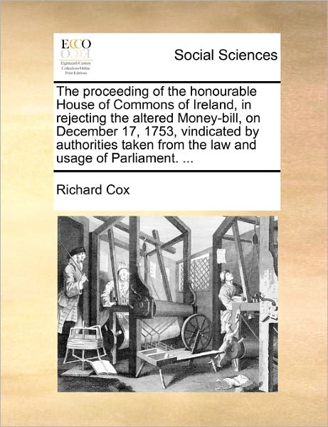 Cover for Richard Cox · The Proceeding of the Honourable House of Commons of Ireland, in Rejecting the Altered Money-bill, on December 17, 1753, Vindicated by Authorities Taken F (Paperback Book) (2010)