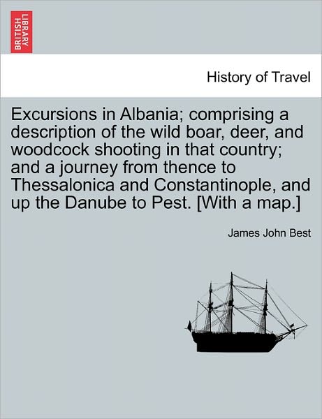 Cover for James John Best · Excursions in Albania; Comprising a Description of the Wild Boar, Deer, and Woodcock Shooting in That Country; and a Journey from Thence to Thessaloni (Paperback Book) (2011)