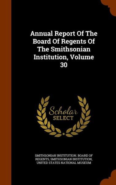 Cover for Smithsonian Institution · Annual Report of the Board of Regents of the Smithsonian Institution, Volume 30 (Gebundenes Buch) (2015)