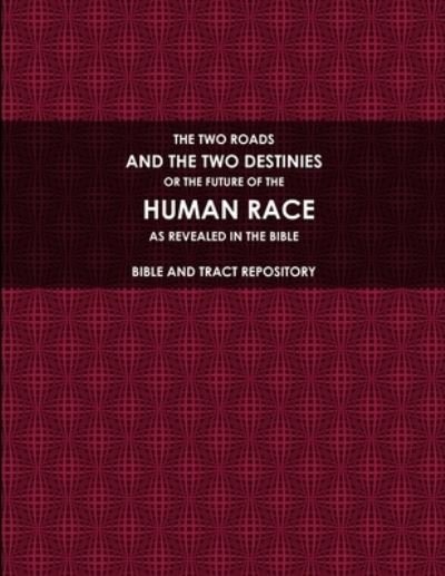 Cover for Bible And Tract Repository · The Two Roads, and the Two Destinies, or the Future of the Human Race, As Revealed in the Bible. (Taschenbuch) (2017)