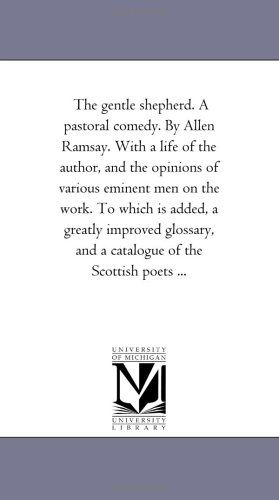Cover for Michigan Historical Reprint Series · The Gentle Shepherd. a Pastoral Comedy. by Allen Ramsay. with a Life of the Author, and the Opinions of Various Eminent men on the Work. to Which is ... and a Catalogue of the Scottish Poets ... (Paperback Book) (2006)