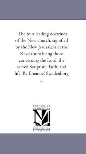 Cover for Michigan Historical Reprint Series · The Four Leading Doctrines of the New Church, Signified by the New Jerusalem in the Revelation: Being Those Concerning the Lord: the Sacred Scripture; Faith; and Life. by Emanuel Swedenborg ... (Paperback Book) (2006)
