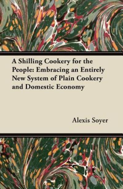 Cover for Alexis Soyer · A Shilling Cookery for the People (Paperback Book) (2012)