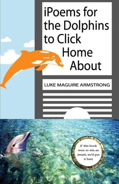 Cover for Luke Maguire Armstrong · Ipoems for the Dolphins to Click Home About (Paperback Book) (2010)