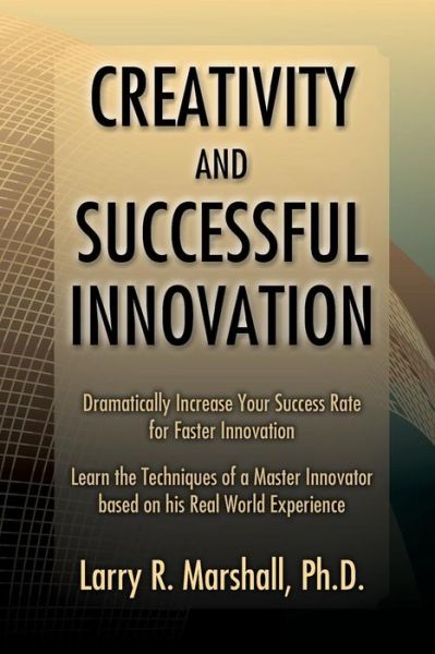 Cover for Larry R Marshall Phd · Creativity and Successful Innovation: Dramatically Increase Your Success Rate for Faster Innovation (Paperback Book) (2010)