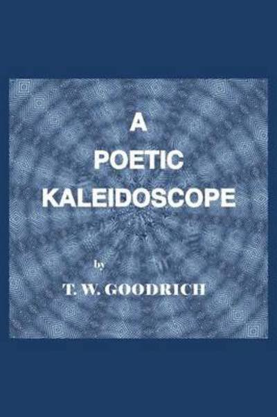 Cover for T W Goodrich · A Poetic Kaleidoscope (Paperback Book) (2013)