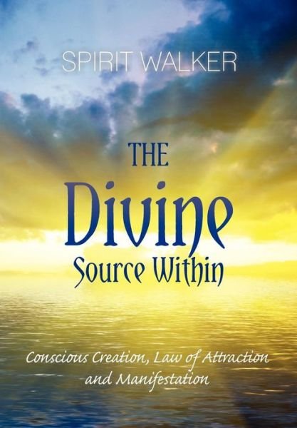 Spirit Walker · The Divine Source Within: Conscious Creation, Law of Attraction and Manifestation (Paperback Book) (2012)