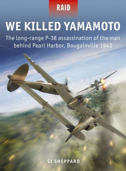 We Killed Yamamoto: The long-range P-38 assassination of the man behind Pearl Harbor, Bougainville 1943 - Raid - Si Sheppard - Books - Bloomsbury Publishing PLC - 9781472837868 - August 20, 2020