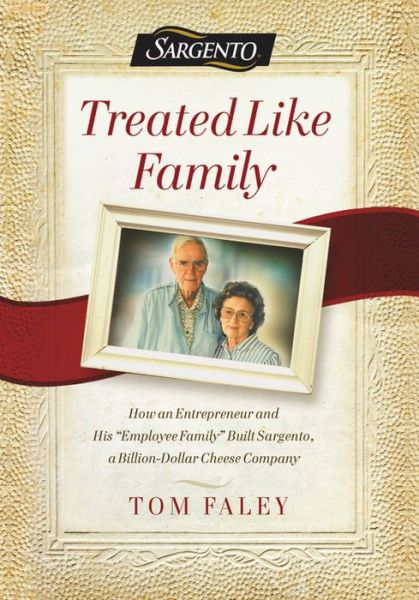 Cover for Tom Faley · Treated Like Family: How an Entrepreneur and His &quot;Employee Family&quot; Built Sargento, a Billion-Dollar Cheese Company (Hardcover Book) (2018)