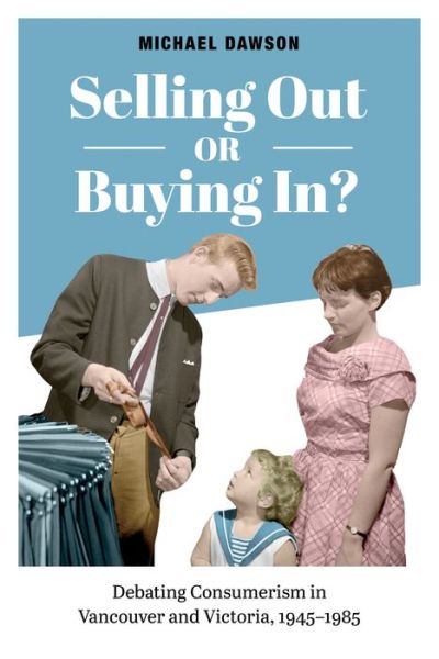 Michael Dawson · Selling Out or Buying In?: Debating Consumerism in Vancouver and Victoria, 1945-1985 (Paperback Book) (2018)